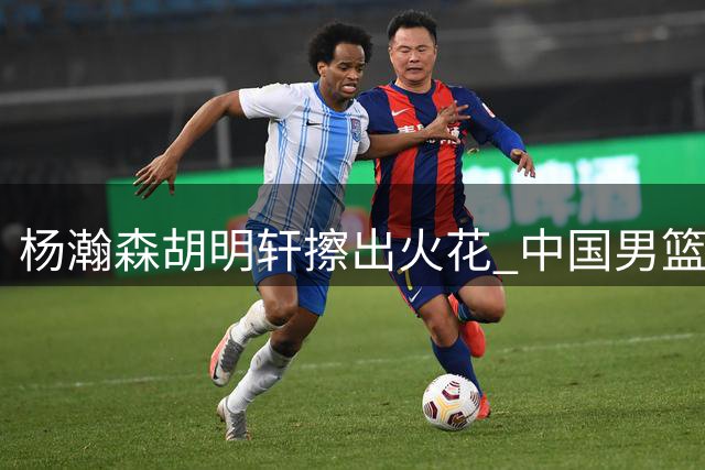 杨瀚森胡明轩擦出火花 中国男篮大胜卡塔尔展现新气象